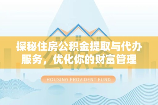 广元探秘住房公积金提取与代办服务，优化你的财富管理