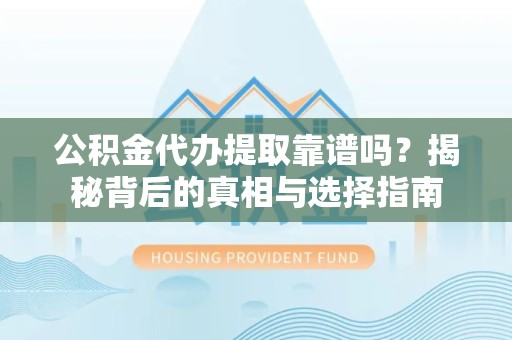 山东公积金代办提取靠谱吗？揭秘背后的真相与选择指南