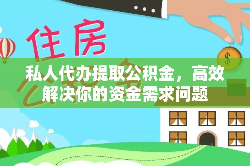 宣城私人代办提取公积金，高效解决你的资金需求问题