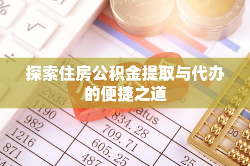 河南探索住房公积金提取与代办的便捷之道