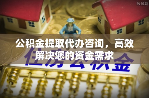 南京公积金提取代办咨询，高效解决您的资金需求