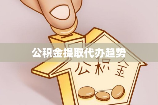 上海公积金提取代办趋势