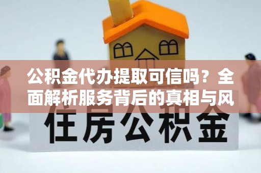 苏州公积金代办提取可信吗？全面解析服务背后的真相与风险