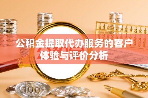 吉林公积金提取代办服务的客户体验与评价分析