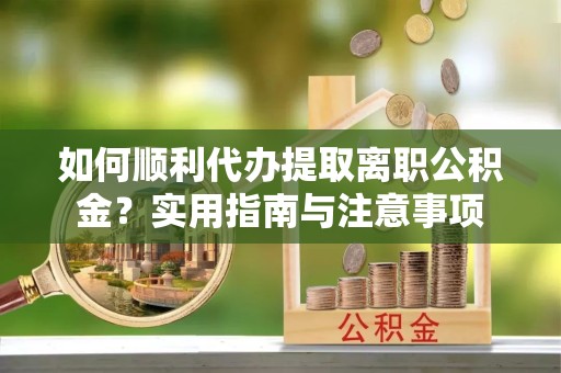 山东如何顺利代办提取离职公积金？实用指南与注意事项