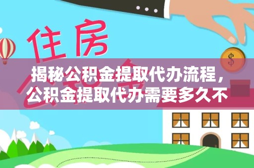 天津揭秘公积金提取代办流程，公积金提取代办需要多久不再是谜！