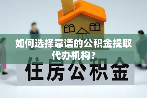 丽水如何选择靠谱的公积金提取代办机构？