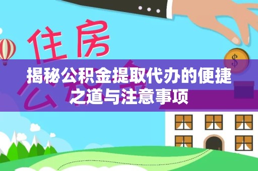 直宾揭秘公积金提取代办的便捷之道与注意事项