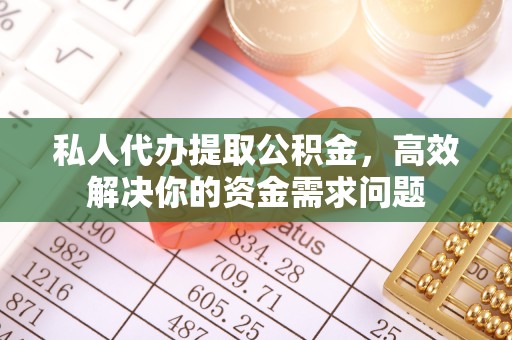 常州私人代办提取公积金，高效解决你的资金需求问题