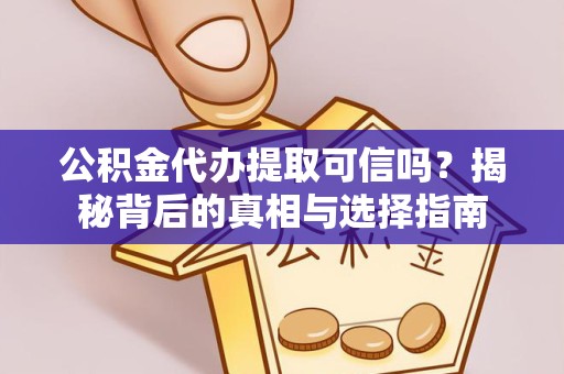 武汉公积金代办提取可信吗？揭秘背后的真相与选择指南