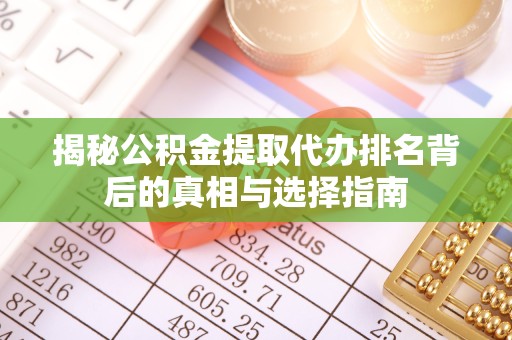 宣城揭秘公积金提取代办排名背后的真相与选择指南
