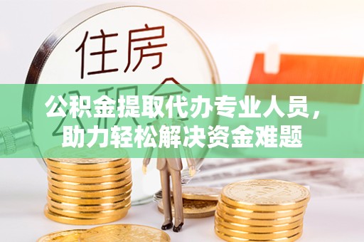 金华公积金提取代办专业人员，助力轻松解决资金难题
