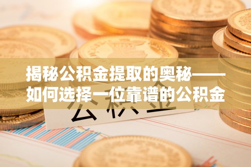 眉山揭秘公积金提取的奥秘——如何选择一位靠谱的公积金提取代办专家？