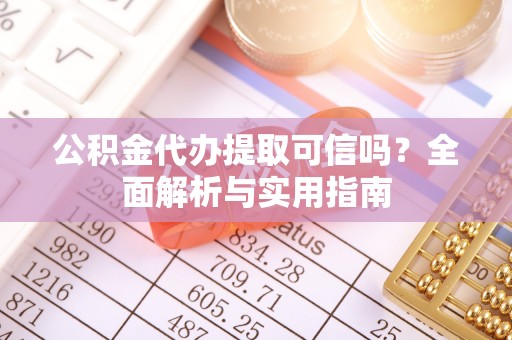 广元公积金代办提取可信吗？全面解析与实用指南