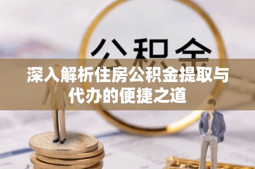 甘肃深入解析住房公积金提取与代办的便捷之道