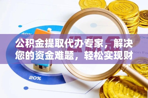 广元公积金提取代办专家，解决您的资金难题，轻松实现财务自由