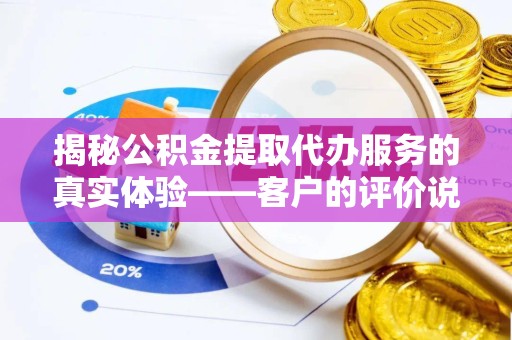 拉萨揭秘公积金提取代办服务的真实体验——客户的评价说了什么？