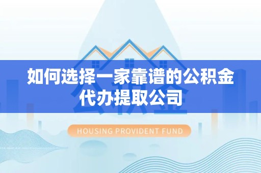 驻马店如何选择一家靠谱的公积金代办提取公司