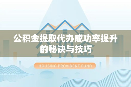 漳州公积金提取代办成功率提升的秘诀与技巧