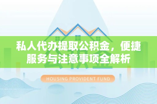 拉萨私人代办提取公积金，便捷服务与注意事项全解析