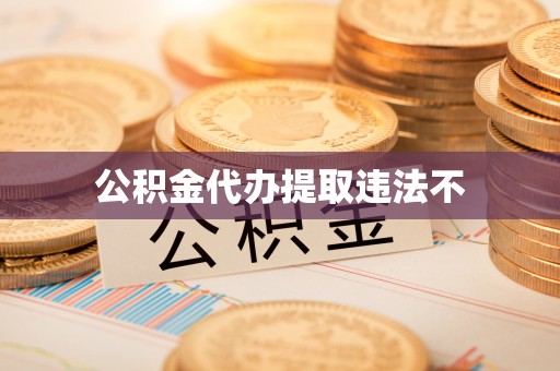 滁州公积金代办提取违法不
