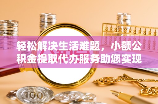 成都轻松解决生活难题，小额公积金提取代办服务助您实现财务自由