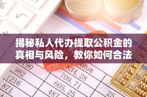 凉山州揭秘私人代办提取公积金的真相与风险，教你如何合法高效操作