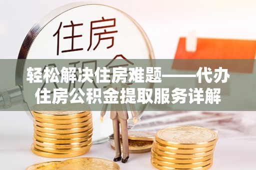 甘肃轻松解决住房难题——代办住房公积金提取服务详解