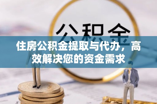 佛山住房公积金提取与代办，高效解决您的资金需求