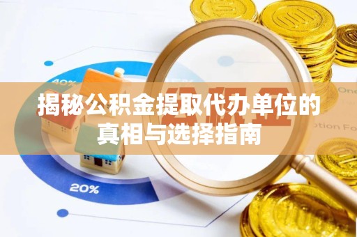武汉揭秘公积金提取代办单位的真相与选择指南