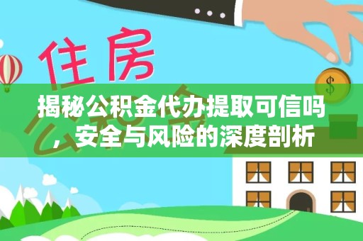阿坝州揭秘公积金代办提取可信吗，安全与风险的深度剖析