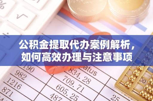 上海公积金提取代办案例解析，如何高效办理与注意事项