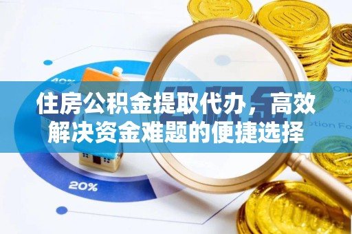 天津住房公积金提取代办，高效解决资金难题的便捷选择