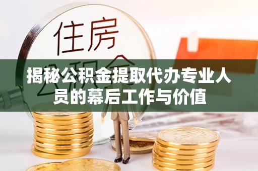 西安揭秘公积金提取代办专业人员的幕后工作与价值