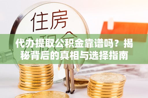 北京代办提取公积金靠谱吗？揭秘背后的真相与选择指南