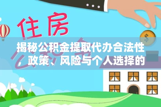 温州揭秘公积金提取代办合法性，政策、风险与个人选择的全面分析