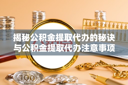 新疆揭秘公积金提取代办的秘诀与公积金提取代办注意事项