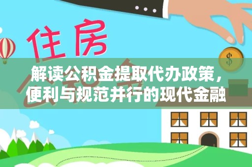 杭州解读公积金提取代办政策，便利与规范并行的现代金融服务