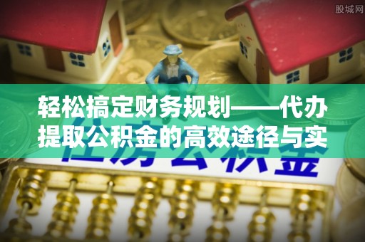 扬州轻松搞定财务规划——代办提取公积金的高效途径与实用技巧