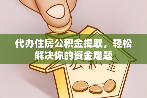 眉山代办住房公积金提取，轻松解决你的资金难题