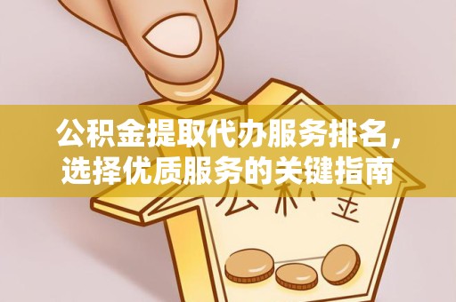 丽水公积金提取代办服务排名，选择优质服务的关键指南
