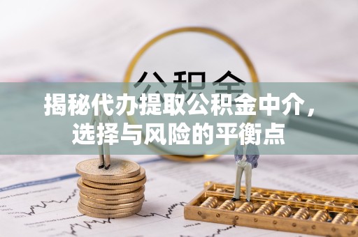 天津揭秘代办提取公积金中介，选择与风险的平衡点