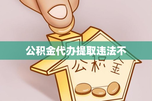 孝感公积金代办提取违法不