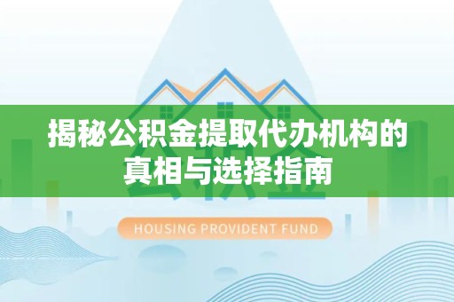 重庆揭秘公积金提取代办机构的真相与选择指南