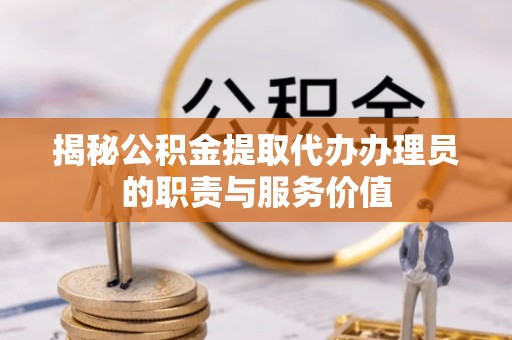 北京揭秘公积金提取代办办理员的职责与服务价值