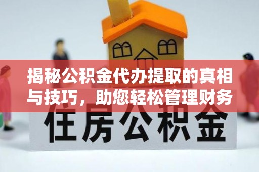 甘肃揭秘公积金代办提取的真相与技巧，助您轻松管理财务