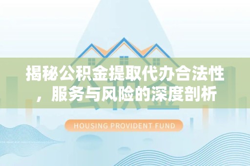 绍兴揭秘公积金提取代办合法性，服务与风险的深度剖析