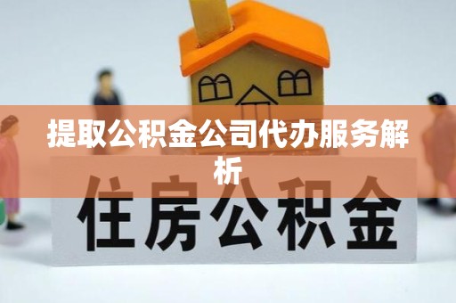 乐山提取公积金公司代办服务解析