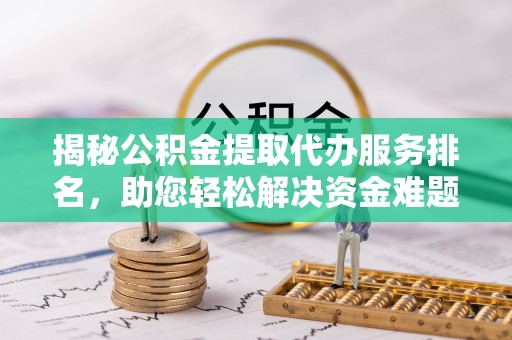 甘肃揭秘公积金提取代办服务排名，助您轻松解决资金难题