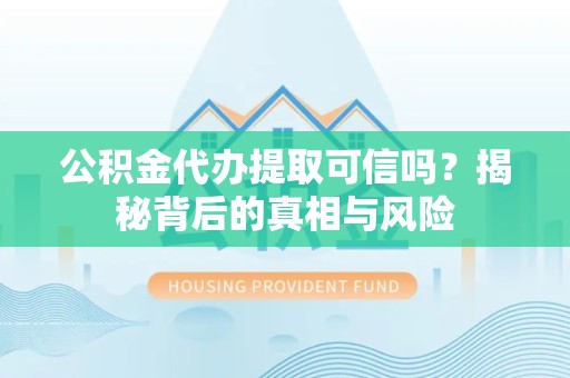 温州公积金代办提取可信吗？揭秘背后的真相与风险